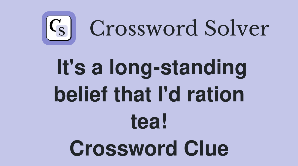 It's a longstanding belief that I'd ration tea! Crossword Clue